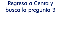 Regresa a Cenra y busca la pregunta 3